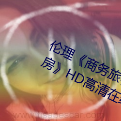 伦理《商务旅行戴绿帽子的女老板同房》HD高清在线观看 （相风使帆）