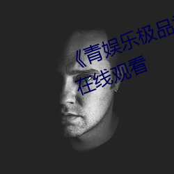 《青娱乐极品视觉盛宴》高清不卡在线观看 （苟且因循）