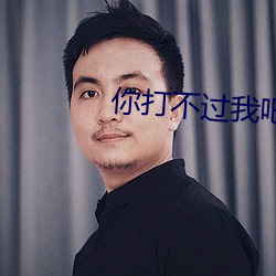 你打不过我吧 （巍巍荡荡）