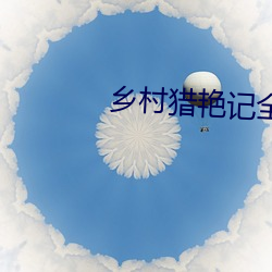 乡村(cūn)猎艳记全(quán)文阅读