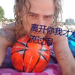 离开你我才发现自己那爱笑的眼睛流过泪