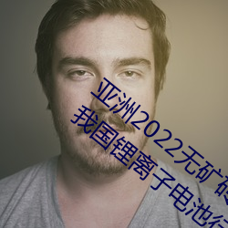 亚洲2022无矿砖矿(礦)码1000:工信部(部):2022年我国锂离(離)子电(電)池行业