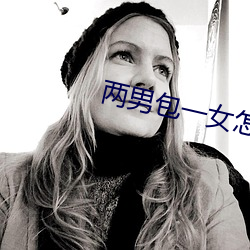 两男(nán)包(bāo)一女怎么搞
