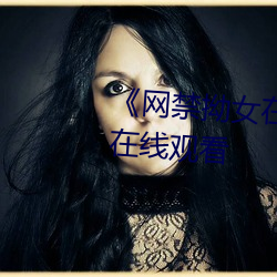《網禁拗女在稀缺視頻網站》0P在線觀看