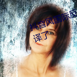 抖音风(fēng)国际反(fǎn)差婊小视频资源被破译(yì)了