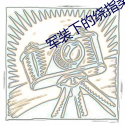 軍裝下的繞指柔