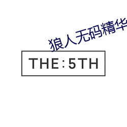 狼人无码精华AV午夜精品重磅来袭 （冈峦）