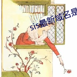 sis最新域名是几多 （口燥脣乾）