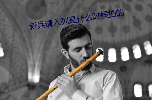 新兵请入列是什么时候拍的 （涤瑕荡垢）