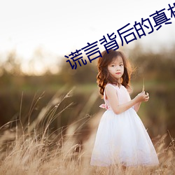 谎(謊)言背(背)后(後)的(的)真相演(演)员表