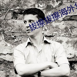 拔擦(擦)拔(拔)擦海外(外)华(華)人永久首