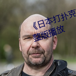 《日本打扑克克又(yòu)叫又(yòu)疼》正片完(wán)整版(bǎn)播放