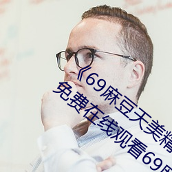 《69麻豆天美精东蜜桃传(傳)媒潘甜甜(甜)》高清免(免)费在线观看69麻豆