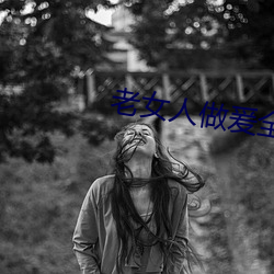 老女(女)人做爰全过程免费的(的)视频