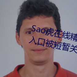 Sao虎在线精品永久观看入口登录入口被短暂关闭 （任情）