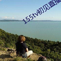 155tv初见直播次app