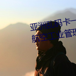 亚洲乱码卡(kǎ)一(yī)卡新(xīn)域名？(kào)郑州航空(kōng)工业管理学院分数
