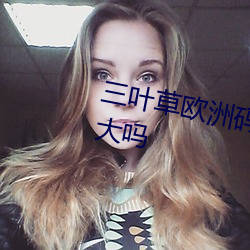 三叶草(co)欧洲码和(hé)亚洲码(三(sn)叶草(cǎo)偏大吗