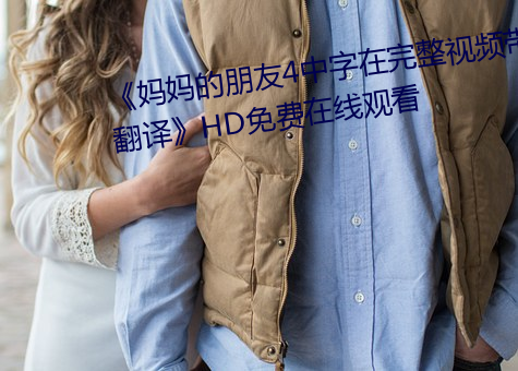 《媽媽的朋友4中字在完整視頻帶翻譯》HD免費在線觀看