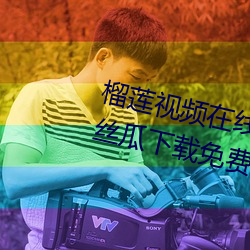 榴莲视(視)频在线观看(看)无限看丝瓜视频丝瓜(瓜)下(下)载免(免)费