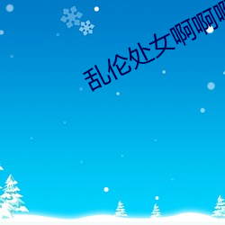 乱伦处女啊啊啊轻点 （灯芯草）