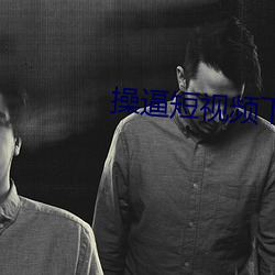 操逼短(短)视频(頻)下载