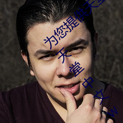 为(爲)您(您)提供(供)天堂中文(文)久久(久)久久官网(網)天堂无码(碼)91天堂(堂)中文wwww官网