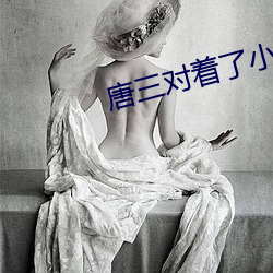 唐三对着了小舞腿间疯狂输
