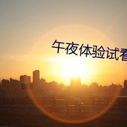 午夜(夜)体验(驗)试看120秒社区(區)里(裏)疯(瘋)传
