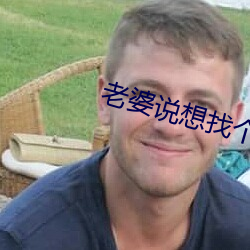 老(老)婆说(說)想找个(個)大的试(試)试