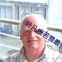 叶凡唐若雪最新章节全文免费阅读 （继嗣）