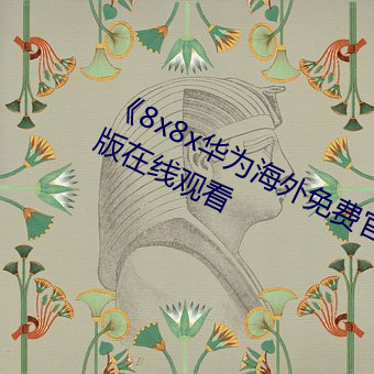 《8x8x华为海外免费官网》电影完整版在线观看 （谏诤）