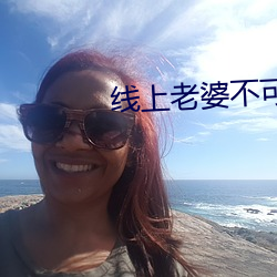 线(xiàn)上老婆(pó)不可(kě)能是女生