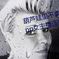 葫(葫)芦娃里不卖药(藥)千万影(影)片你需要app女主播(播)连麦被吐(吐)槽(槽)
