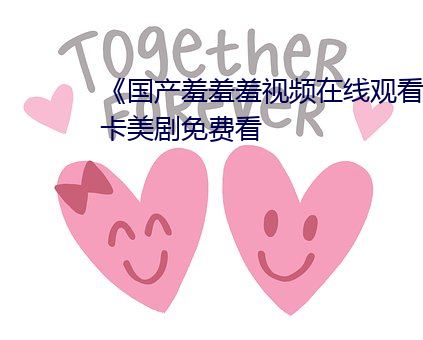 《国产羞羞羞视频在线观看》不卡美剧免费看