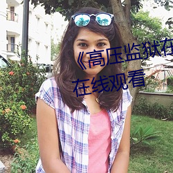 《高(gāo)压监狱在线观看》免费不卡在线观看