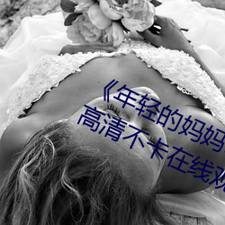 《年轻的妈妈1的中字巴巴鱼汤饭》高清不卡在线观看 （独辟蹊径）