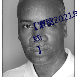 【曹(cáo)留2021年(nián)新一二三(sān)四五六三在线】