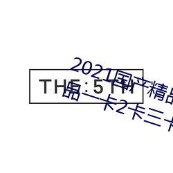 2021国产精品一卡2卡三卡4卡:精品一卡2卡三卡4卡不卡无限