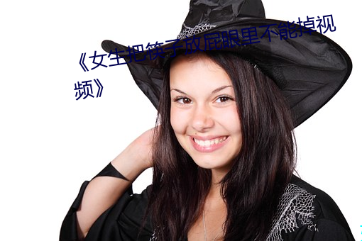 《女生把(bǎ)筷子放屁眼里不能掉视频》