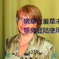 嫩草含羞草未滿十八免費據說能夠免登陸使用
