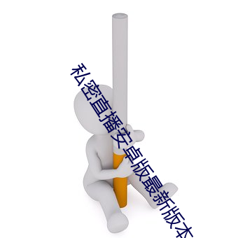 私(私)密(密)直播安卓(卓)版最(最)新版本