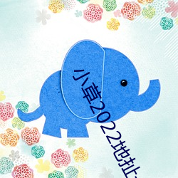 小草2022地扯一二