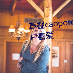 草棚caoporon已满(mǎn)18进入(rù)深受(shòu)用户喜(xǐ)爱