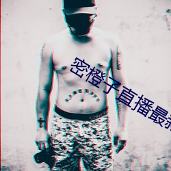 密(密)橙子直播最(最)新版