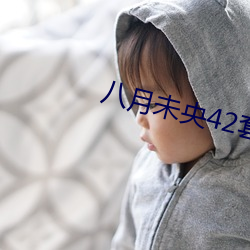 八月未(wèi)央(yāng)42套定制视(shì)频哪(nǎ)里(lǐ)可以看