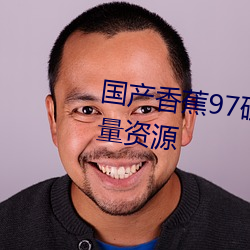 国产香蕉97碰碰久久人人新增大量资源 （危浅）