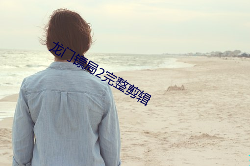 龙门镖局2完整剪辑 （畏之如虎）