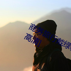 商务旅行戴绿帽子的女老板同房[HD高清] （民不堪命）