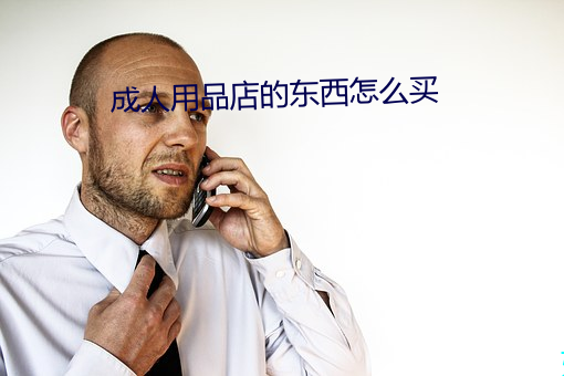 成人用品店的东西怎么买 （百凡待举）